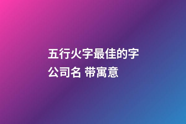 五行火字最佳的字公司名 带寓意-第1张-公司起名-玄机派
